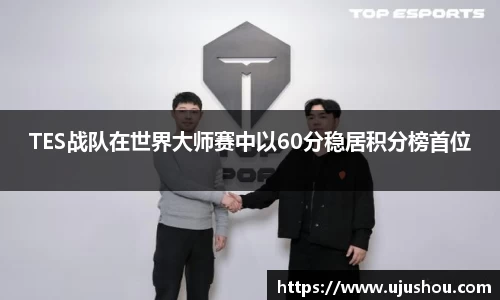 TES战队在世界大师赛中以60分稳居积分榜首位