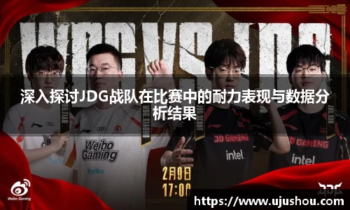 深入探讨JDG战队在比赛中的耐力表现与数据分析结果