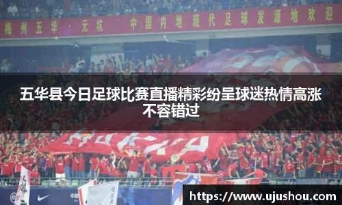 五华县今日足球比赛直播精彩纷呈球迷热情高涨不容错过