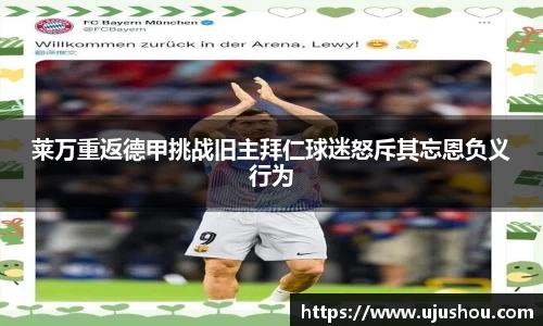莱万重返德甲挑战旧主拜仁球迷怒斥其忘恩负义行为