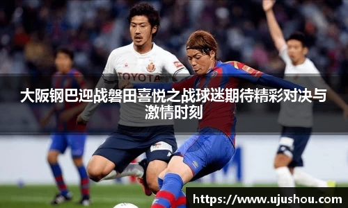 大阪钢巴迎战磐田喜悦之战球迷期待精彩对决与激情时刻